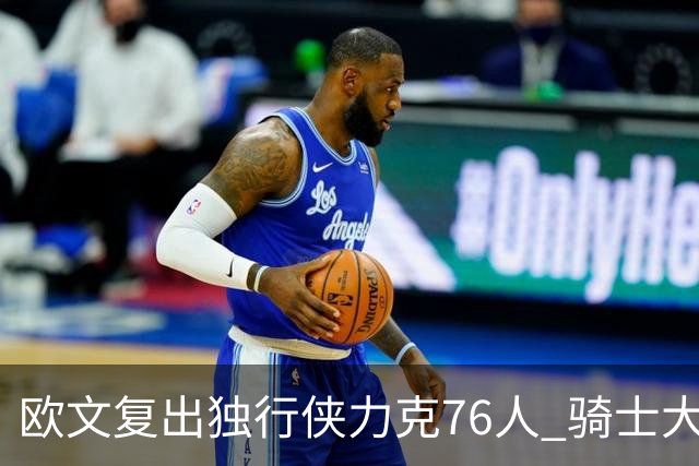 欧文复出独行侠力克76人 骑士大胜国王6连胜