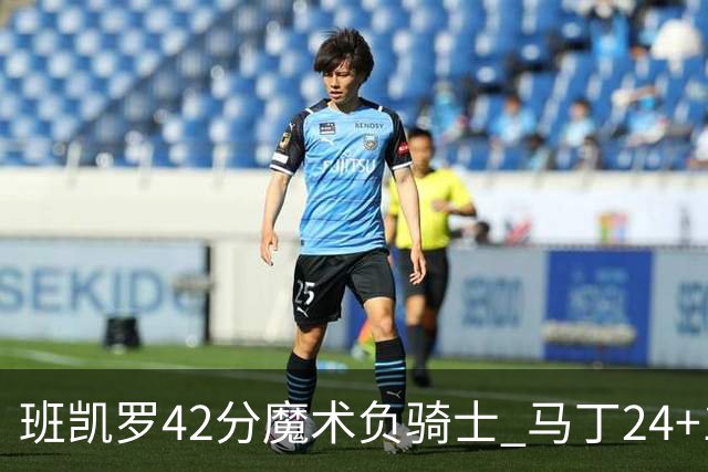 班凯罗42分魔术负骑士 马丁24+12热火力克猛龙